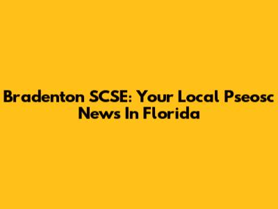 Bradenton SCSE: Your Local Pseosc News In Florida