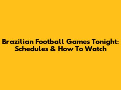 Brazilian Football Games Tonight: Schedules & How To Watch