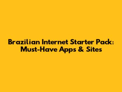 Brazilian Internet Starter Pack: Must-Have Apps & Sites