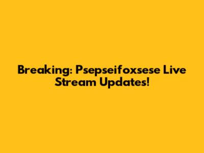 Breaking: Psepseifoxsese Live Stream Updates!