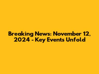 Breaking News: November 12, 2024 - Key Events Unfold