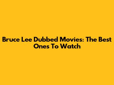 Bruce Lee Dubbed Movies: The Best Ones To Watch