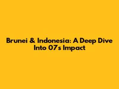Brunei & Indonesia: A Deep Dive Into 07's Impact