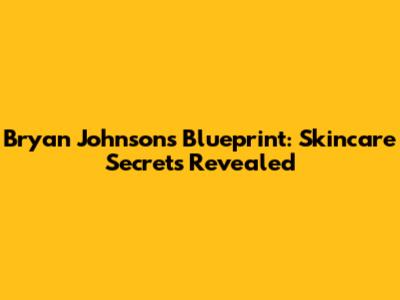 Bryan Johnson's Blueprint: Skincare Secrets Revealed