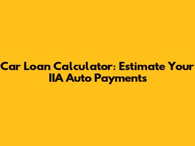 Car Loan Calculator: Estimate Your IIA Auto Payments