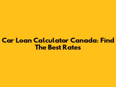 Car Loan Calculator Canada: Find The Best Rates