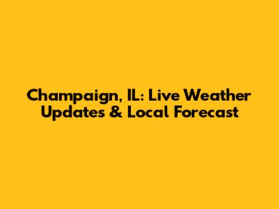 Champaign, IL: Live Weather Updates & Local Forecast