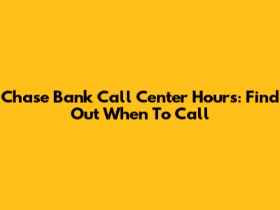 Chase Bank Call Center Hours: Find Out When To Call
