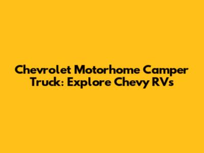 Chevrolet Motorhome Camper Truck: Explore Chevy RVs