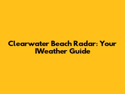 Clearwater Beach Radar: Your IWeather Guide