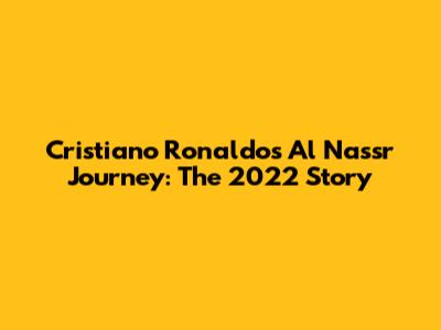 Cristiano Ronaldo's Al Nassr Journey: The 2022 Story