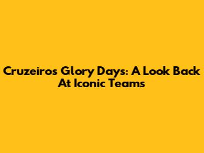 Cruzeiro's Glory Days: A Look Back At Iconic Teams
