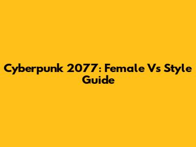 Cyberpunk 2077: Female V's Style Guide