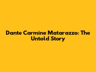 Dante Carmine Matarazzo: The Untold Story