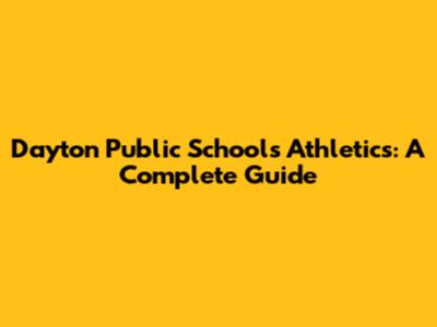 Dayton Public Schools Athletics: A Complete Guide