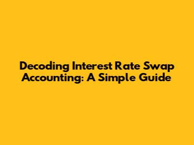 Decoding Interest Rate Swap Accounting: A Simple Guide