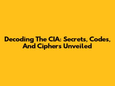 Decoding The CIA: Secrets, Codes, And Ciphers Unveiled