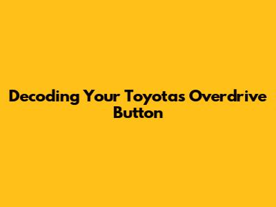 Decoding Your Toyota's Overdrive Button