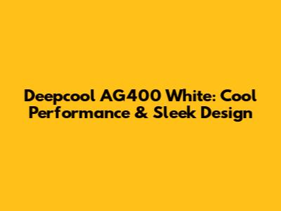 Deepcool AG400 White: Cool Performance & Sleek Design