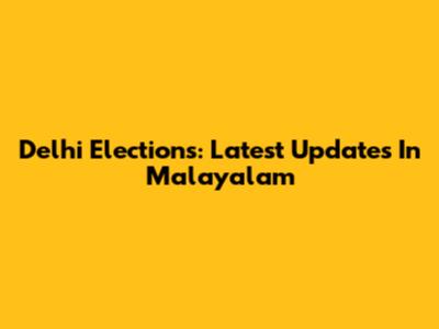 Delhi Elections: Latest Updates In Malayalam