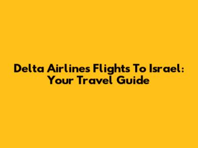Delta Airlines Flights To Israel: Your Travel Guide