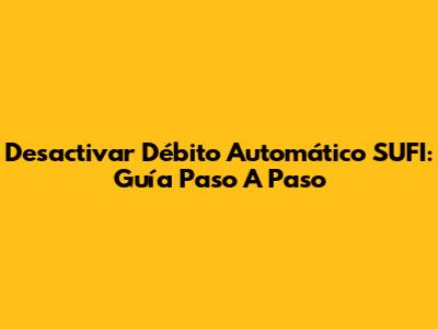 Desactivar Débito Automático SUFI: Guía Paso A Paso