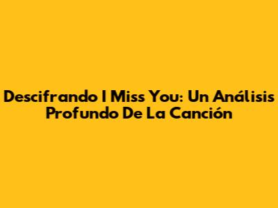 Descifrando 'I Miss You': Un Análisis Profundo De La Canción