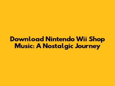 Download Nintendo Wii Shop Music: A Nostalgic Journey