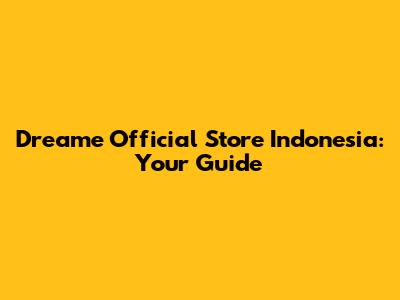 Dreame Official Store Indonesia: Your Guide