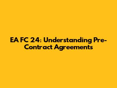EA FC 24: Understanding Pre-Contract Agreements