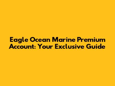 Eagle Ocean Marine Premium Account: Your Exclusive Guide