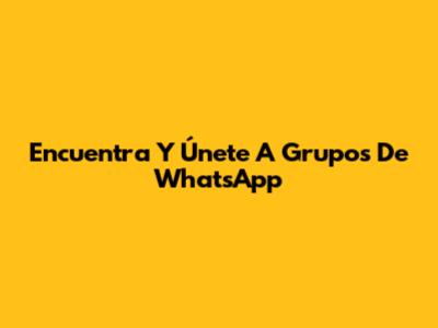 Encuentra Y Únete A Grupos De WhatsApp