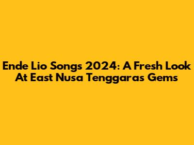 Ende Lio Songs 2024: A Fresh Look At East Nusa Tenggara's Gems