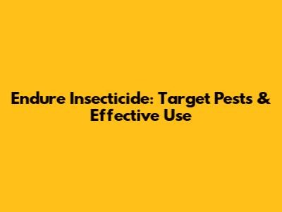 Endure Insecticide: Target Pests & Effective Use