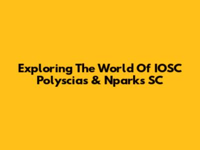 Exploring The World Of IOSC Polyscias & Nparks SC