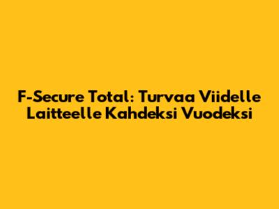 F-Secure Total: Turvaa Viidelle Laitteelle Kahdeksi Vuodeksi