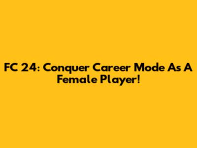 FC 24: Conquer Career Mode As A Female Player!