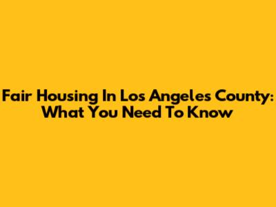 Fair Housing In Los Angeles County: What You Need To Know