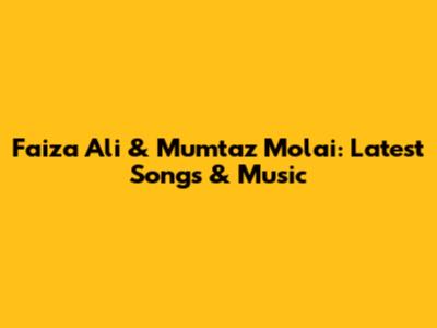 Faiza Ali & Mumtaz Molai: Latest Songs & Music