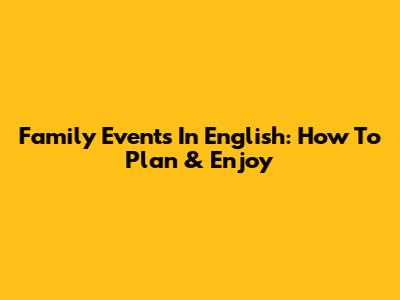 Family Events In English: How To Plan & Enjoy