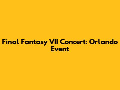 Final Fantasy VII Concert: Orlando Event
