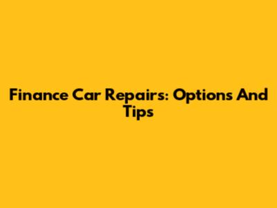 Finance Car Repairs: Options And Tips