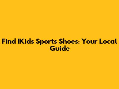 Find IKids Sports Shoes: Your Local Guide