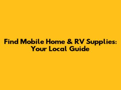 Find Mobile Home & RV Supplies: Your Local Guide