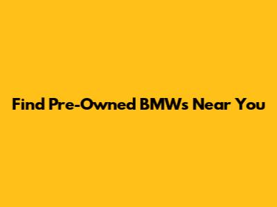 Find Pre-Owned BMWs Near You