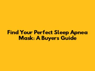 Find Your Perfect Sleep Apnea Mask: A Buyer's Guide