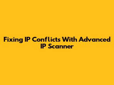 Fixing IP Conflicts With Advanced IP Scanner