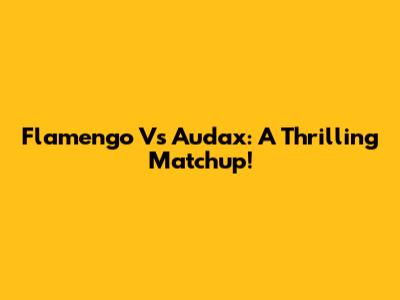 Flamengo Vs Audax: A Thrilling Matchup!