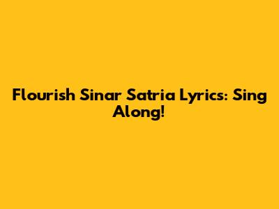 Flourish Sinar Satria Lyrics: Sing Along!