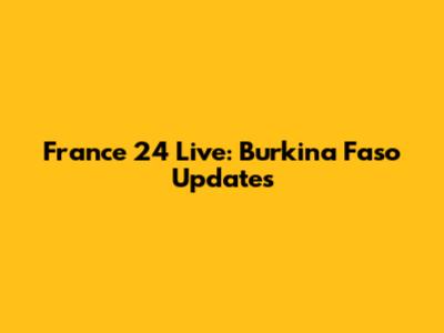 France 24 Live: Burkina Faso Updates